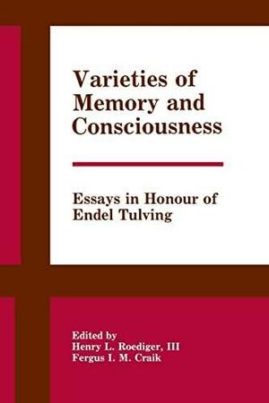 Varieties of Memory and Consciousness: Essays in Honour of Endel Tulving by Henry L. Roediger, Fergus I. M. Craik