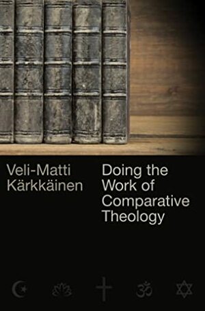 Doing the Work of Comparative Theology: A Primer for Christians by Veli-Matti Kärkkäinen