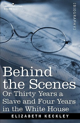 Behind the Scenes Or, Thirty Years a Slave and Four Years in the White House by Elizabeth Keckley