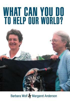 What Can You Do to Help Our World?: Dreams Turned Into Reality by Margaret Anderson, Barbara Wolf