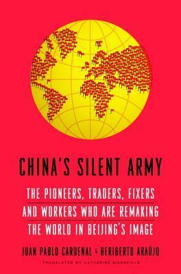 China's Silent Army: The Pioneers, Traders, Fixers and Workers Who Are Remaking the World in Beijing's Image by Juan Pablo Cardenal
