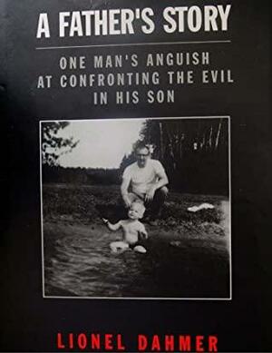 A Father's Story: One Man's Anguish at Confronting the Evil in His Son by Lionel Dahmer