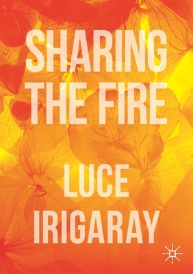 Sharing the Fire: Outline of a Dialectics of Sensitivity by Luce Irigaray