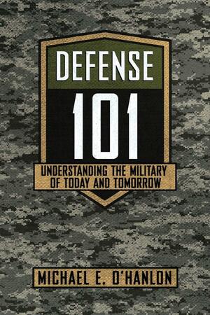 Defense 101: Understanding the Military of Today and Tomorrow by Michael E. O'Hanlon