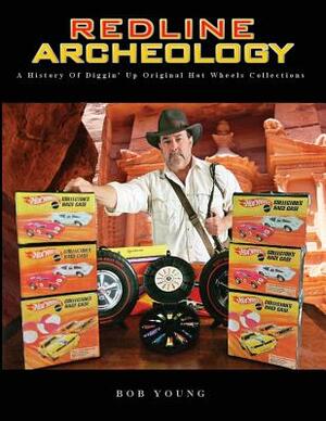 Redline Archeology: A History of Diggin' up Original Hot Wheels Collections by Bob Young