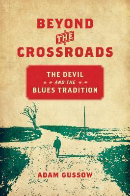 Beyond the Crossroads: The Devil and the Blues Tradition by Adam Gussow