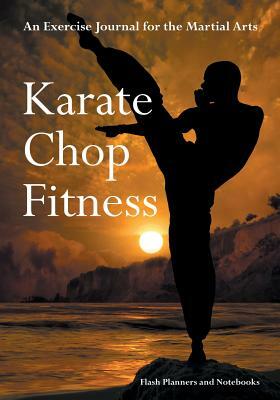 Karate Chop Fitness: An Exercise Journal for the Martial Arts by Flash Planners and Notebooks