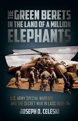 The Green Berets in the Land of a Million Elephants: U.S. Army Special Warfare and the Secret War in Laos 1959-74 by Joseph Celeski