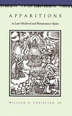 Apparitions in Late Medieval and Renaissance Spain by William A. Christian