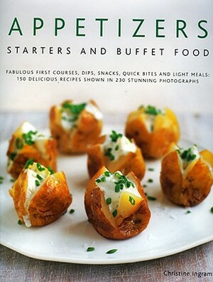 Appetizers, Starters and Buffet Food: Fabulous First Courses, Dips, Snacks, Quick Bites and Light Meals: 150 Delicious Recipes Shown in 250 Stunning P by Christine Ingram