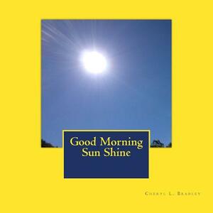 Good Morning Sun Shine by Cheryl L. Bradley