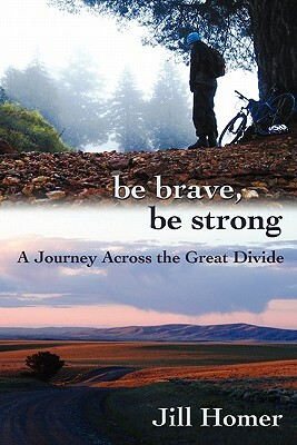 Be Brave, Be Strong: A Journey Across the Great Divide by Jill Lynn Homer
