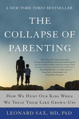 The Collapse of Parenting: How We Hurt Our Kids When We Treat Them Like Grown-Ups by Leonard Sax