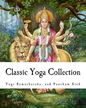 Classic Yoga Collection: A Collection on Developing your Spiritual Consciousness by Pancham Sinh, Yogi Ramacharaka