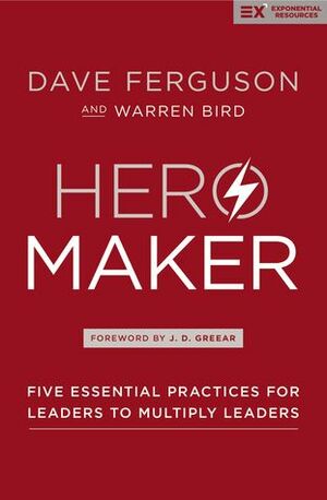Hero Maker: Five Essential Practices for Leaders to Multiply Leaders by Dave Ferguson