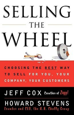 Selling The Wheel: Choosing The Best Way To Sell For You Your Company Your Customers by Howard Stevens, Jeff Cox