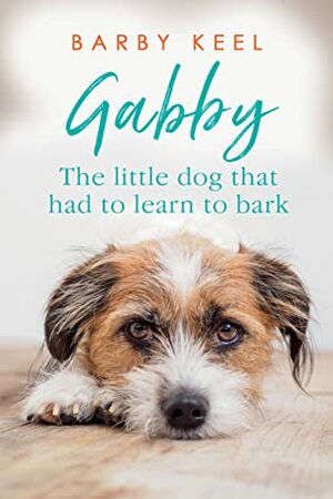 Gabby: The Little Dog That Had to Learn to Bark by Barby Keel