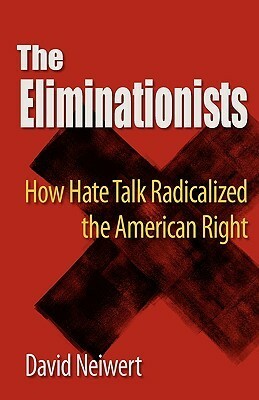 Eliminationists: How Hate Talk Radicalized the American Right by David Neiwert