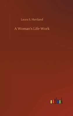 A Woman's Life-Work by Laura S. Haviland