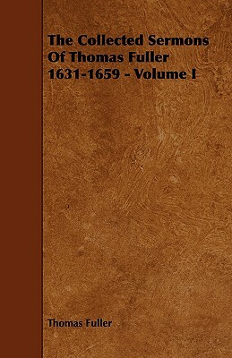 The Collected Sermons of Thomas Fuller 1631-1659 - Volume I by Thomas Fuller