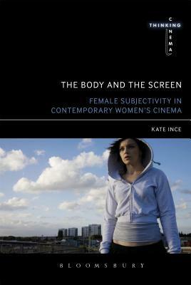 The Body and the Screen: Female Subjectivities in Contemporary Women's Cinema by Kate Ince