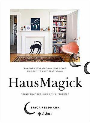 HausMagick: Transform your home, create your sanctuary by Erica Feldmann, Erica Feldmann