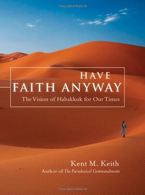 Have Faith Anyway: The Vision of Habakkuk for Our Times by Kent M. Keith