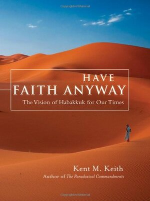 Have Faith Anyway: The Vision of Habakkuk for Our Times by Kent M. Keith