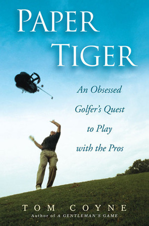 Paper Tiger: An Obsessed Golfer's Quest to Play with the Pros by Tom Coyne