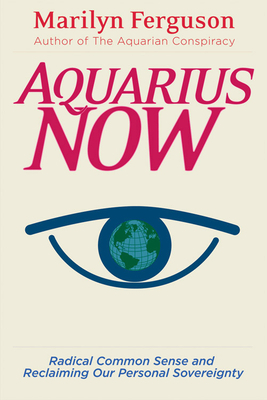 Aquarius Now: Radical Common Sense and Reclaiming Our Personal Sovereignty by Marilyn Ferguson