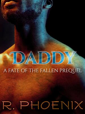 Daddy: A Fate of the Fallen Prequel by R. Phoenix