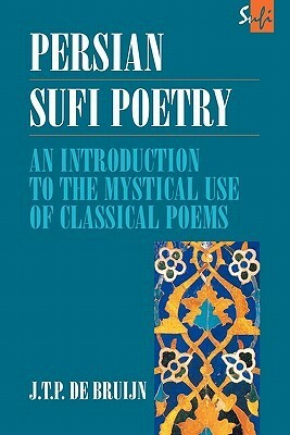 Persian Sufi Poetry: An Introduction to the Mystical Use of Classical Persian Poems by J.T.P. Bruijn, Ian Richard Netton