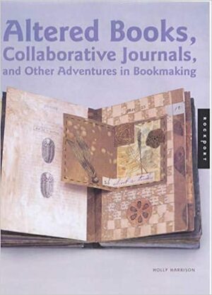 Altered Books, Collaborative Journals, and Other Adventures in Bookmaking by Holly Harrison, Susan Raymond