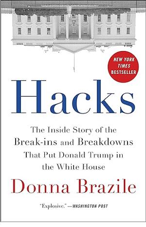 Hacks: The Inside Story of the Break-ins and Breakdowns That Put Donald Trump in the White House by Donna Brazile