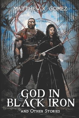God in Black Iron and Other Stories by Matthew X. Gomez