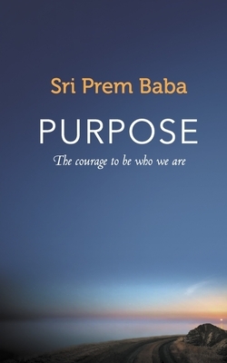 Purpose: The courage to be who we are by Prem Baba