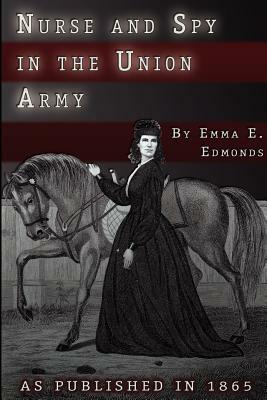 Nurse and Spy in the Union Army: The Adventures and Experiences of a Woman in Hospitals, Camps, and Battlefields by S. Emma E. Edmonds