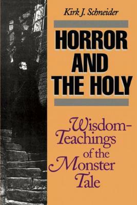 Horror and the Holy: Wisdom-Teachings of the Monster Tale by Kirk J. Schneider