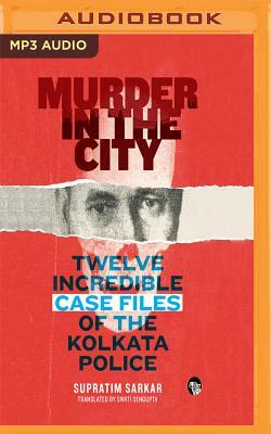 Murder in the City: Twelve Incredibe Case Files of the Kolkata Police by Supratim Sarkar