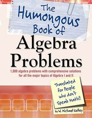 The Humongous Book of Algebra Problems by W. Michael Kelley