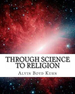 Through Science to Religion by Alvin Boyd Kuhn