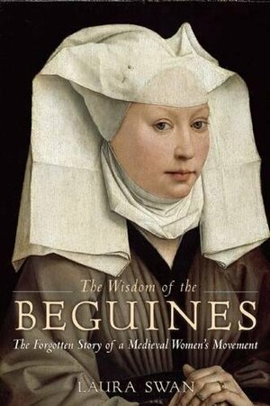 The Wisdom of the Beguines: The Forgotten Story of a Medieval Women’s Movement by Laura Swan