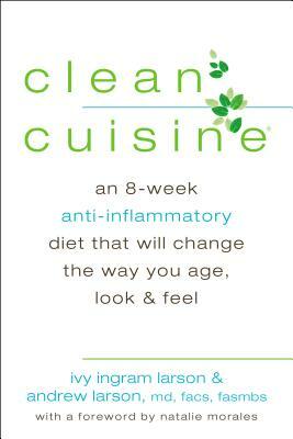 Clean Cuisine: An 8-Week Anti-Inflammatory Diet That Will Change the Way You Age, Look & Feel by Ivy Larson, Andrew Larson