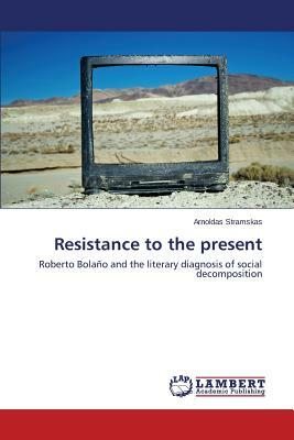 Resistance to the present by Arnoldas Stramskas
