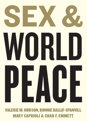 Sex and World Peace by Valerie Hudson, Bonnie Ballif-Spanvill, Chad Emmett, Mary Caprioli
