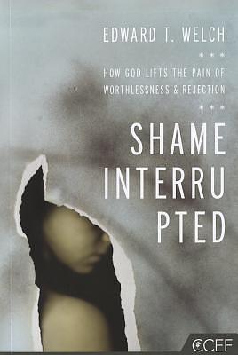 Shame Interrupted: How God Lifts the Pain of Worthlessness and Rejection by Edward T. Welch