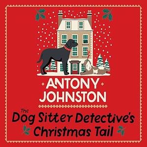 The Dog Sitter Detective's Christmas Tail: The Tail-Wagging Cosy Crime Series by Antony Johnston