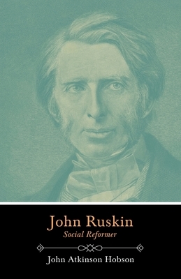 John Ruskin - Social Reformer: With The Essay, John Ruskin, By Professor Charles Waldstein by John Atkinson Hobson