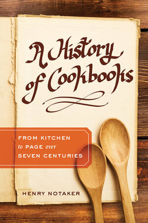 A History of Cookbooks: From Kitchen to Page over Seven Centuries by Henry Notaker