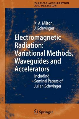 Electromagnetic Radiation: Variational Methods, Waveguides and Accelerators: Including Seminal Papers of Julian Schwinger by Kimball A. Milton, Julian Schwinger
